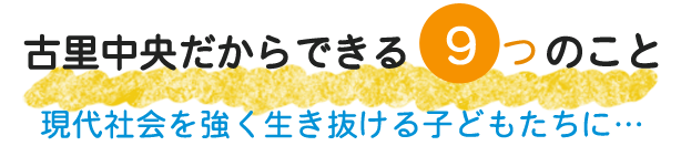 古里中央だからできる9つのこと　現代社会を強く生き抜ける子どもたちに…